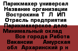 Парикмахер-универсал › Название организации ­ Вострокина Т. Л, ИП › Отрасль предприятия ­ Парикмахерское дело › Минимальный оклад ­ 25 000 - Все города Работа » Вакансии   . Амурская обл.,Архаринский р-н